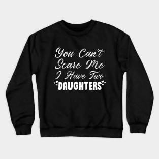 You Can't Scare Me I Have Two Daughters, 2 Daughters Funny Gift Idea For Dad and Mom. Crewneck Sweatshirt